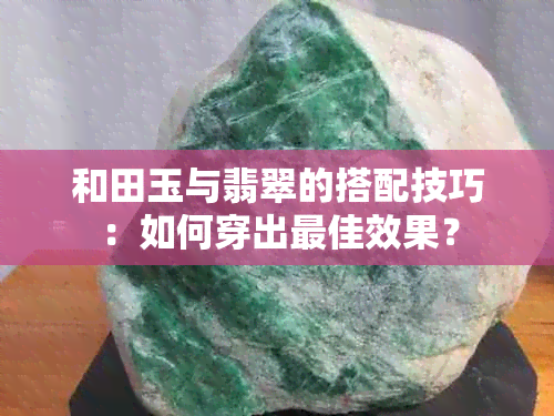 和田玉与翡翠的搭配技巧：如何穿出更佳效果？