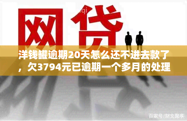 洋钱罐逾期20天怎么还不进去款了，欠3794元已逾期一个多月的处理方法。