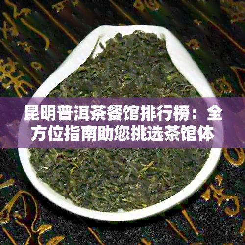 昆明普洱茶餐馆排行榜：全方位指南助您挑选茶馆体验