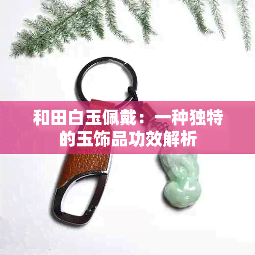 和田白玉佩戴：一种独特的玉饰品功效解析