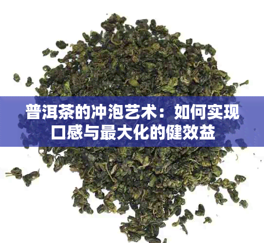 普洱茶的冲泡艺术：如何实现口感与更大化的健效益