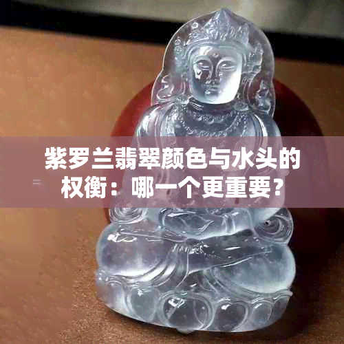 紫罗兰翡翠颜色与水头的权衡：哪一个更重要？