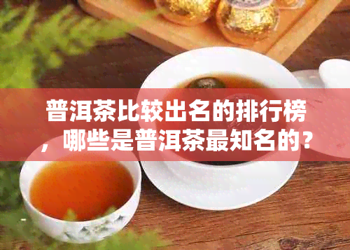 普洱茶比较出名的排行榜，哪些是普洱茶最知名的？