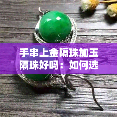 手串上金隔珠加玉隔珠好吗：如何选择与搭配？