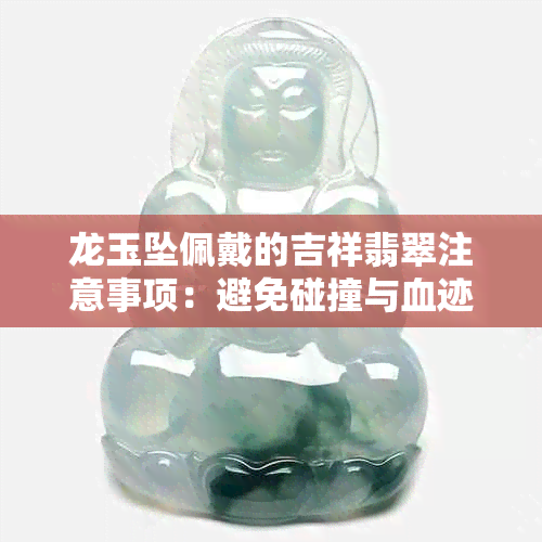 龙玉坠佩戴的吉祥翡翠注意事项：避免碰撞与血迹脏污