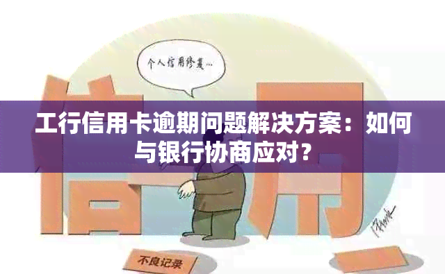 工行信用卡逾期问题解决方案：如何与银行协商应对？