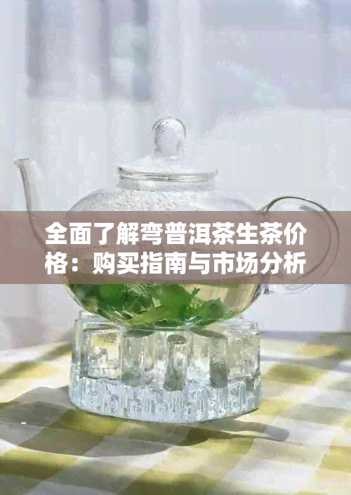 全面了解弯普洱茶生茶价格：购买指南与市场分析