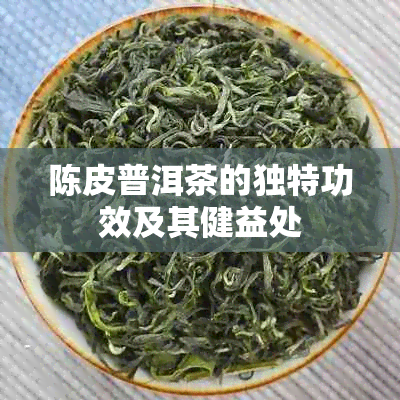 陈皮普洱茶的独特功效及其健益处