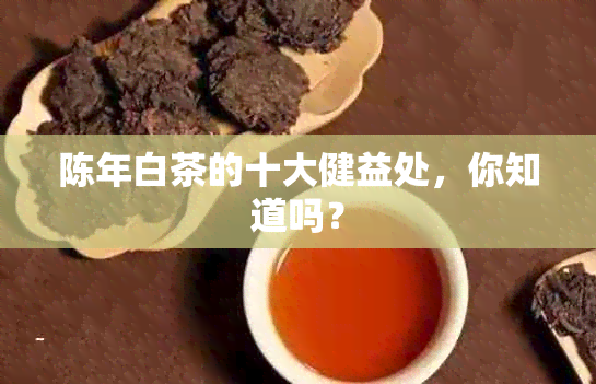 陈年白茶的十大健益处，你知道吗？