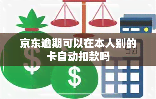 京东逾期可以在本人别的卡自动扣款吗