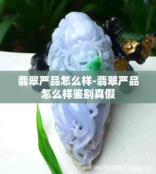 翡翠严品怎么样-翡翠严品怎么样鉴别真假