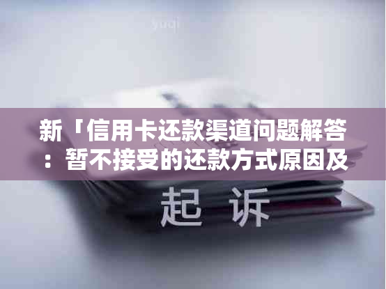 新「信用卡还款渠道问题解答：暂不接受的还款方式原因及解决方案」