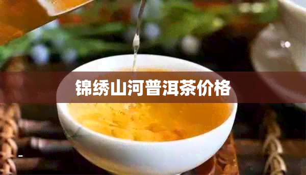 锦绣山河普洱茶价格