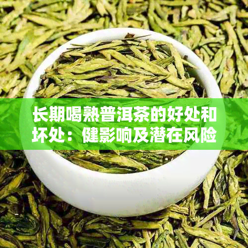 长期喝熟普洱茶的好处和坏处：健影响及潜在风险