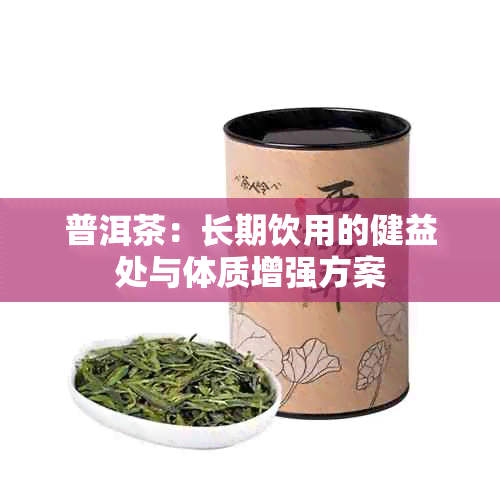 普洱茶：长期饮用的健益处与体质增强方案