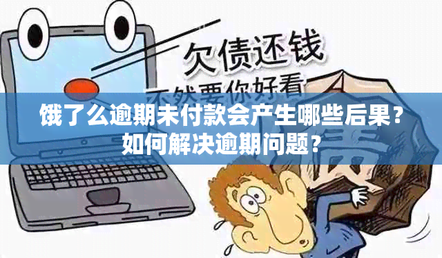 饿了么逾期未付款会产生哪些后果？如何解决逾期问题？