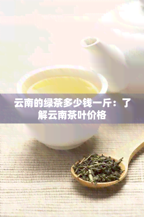 云南的绿茶多少钱一斤：了解云南茶叶价格