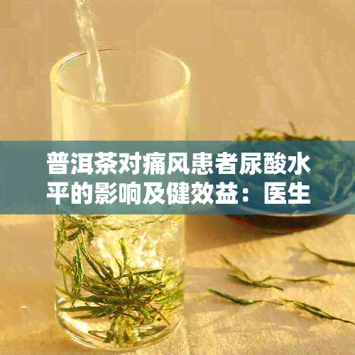 普洱茶对痛风患者尿酸水平的影响及健效益：医生建议的降尿酸方法