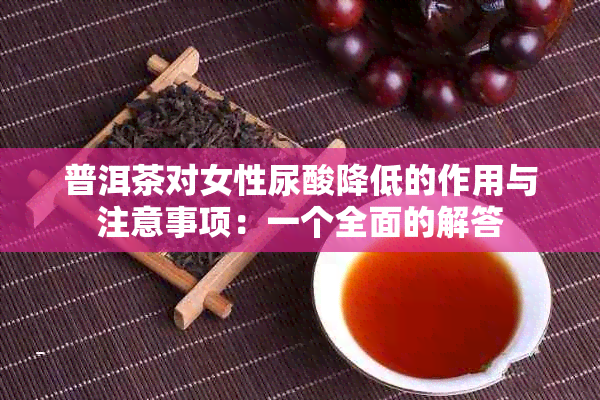 普洱茶对女性尿酸降低的作用与注意事项：一个全面的解答