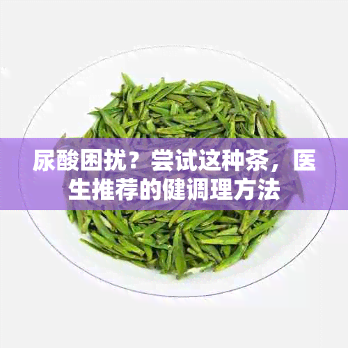 尿酸困扰？尝试这种茶，医生推荐的健调理方法