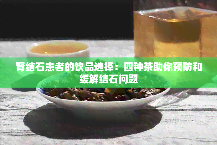 肾结石患者的饮品选择：四种茶助你预防和缓解结石问题