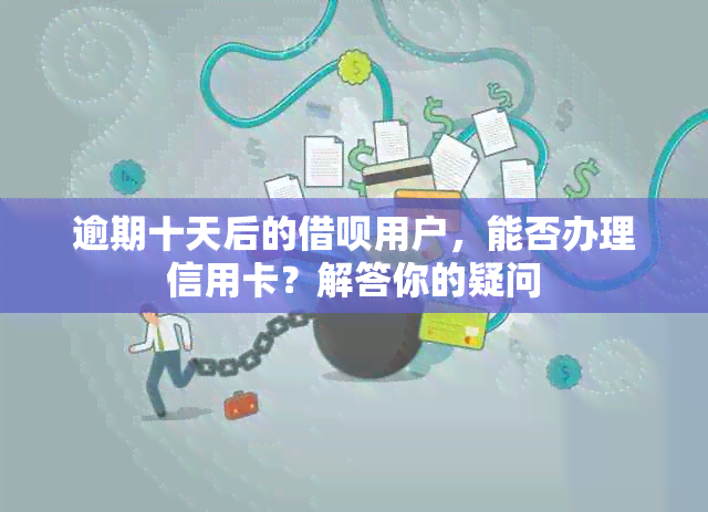 逾期十天后的借呗用户，能否办理信用卡？解答你的疑问