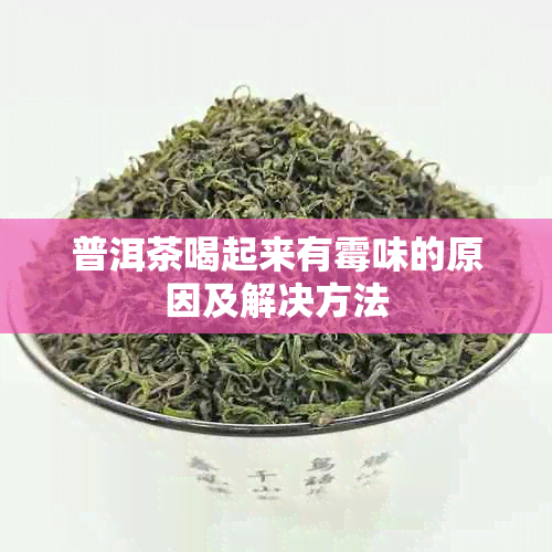 普洱茶喝起来有霉味的原因及解决方法