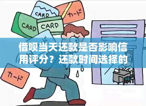 借呗当天还款是否影响信用评分？还款时间选择的重要性及影响分析