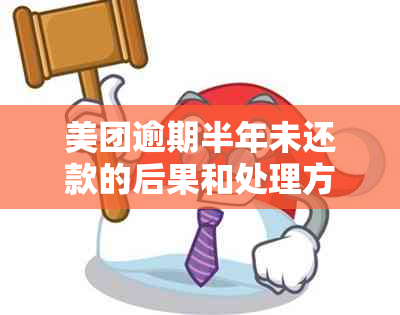 美团逾期半年未还款的后果和处理方法：如何避免严重问题？