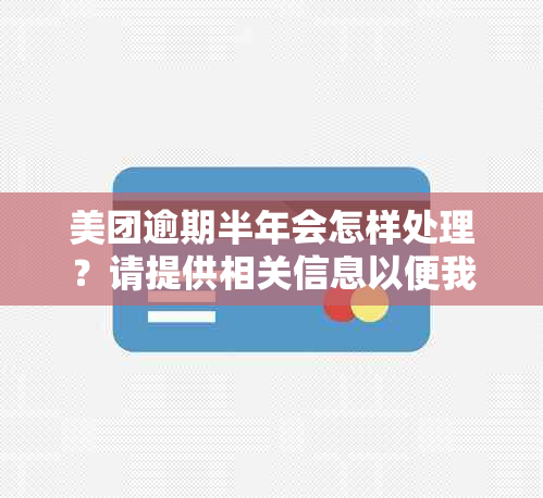 美团逾期半年会怎样处理？请提供相关信息以便我能够回答您的问题。