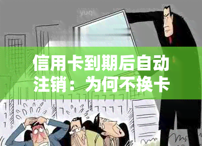 信用卡到期后自动注销：为何不换卡的理性选择