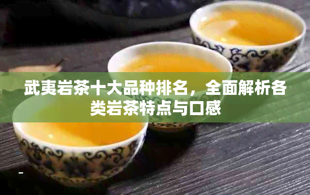 武夷岩茶十大品种排名，全面解析各类岩茶特点与口感