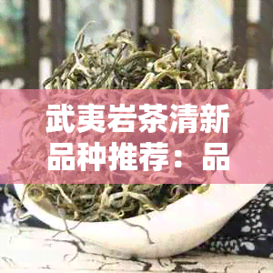 武夷岩茶清新品种推荐：品味清香，回味悠长