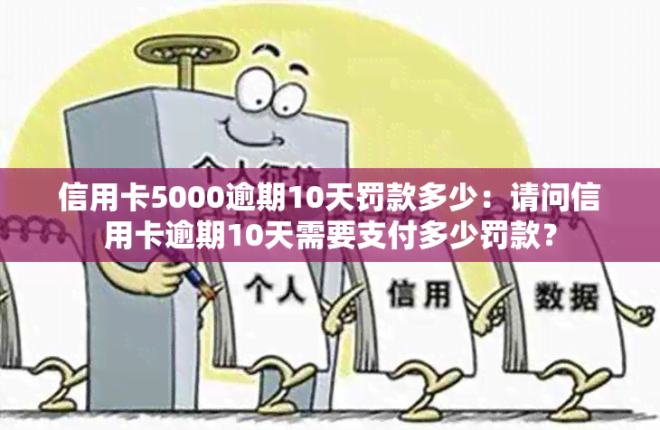 信用卡5000逾期10天罚款多少：请问信用卡逾期10天需要支付多少罚款？