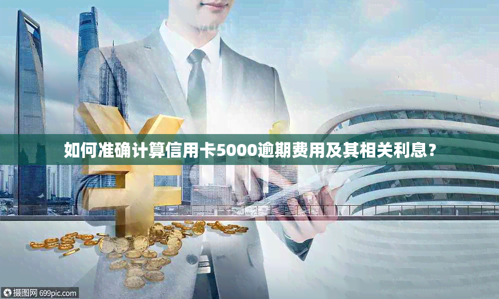 如何准确计算信用卡5000逾期费用及其相关利息？