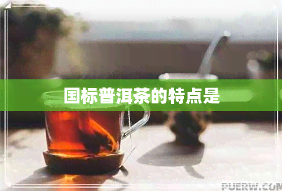 国标普洱茶的特点是