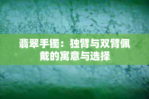 翡翠手镯：独臂与双臂佩戴的寓意与选择