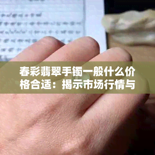 春彩翡翠手镯一般什么价格合适：揭示市场行情与价值