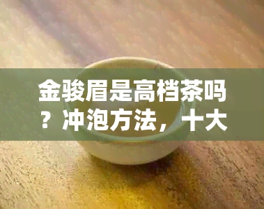 金骏眉是高档茶吗？冲泡方法，十大顶级高档红茶之一，档次如何？