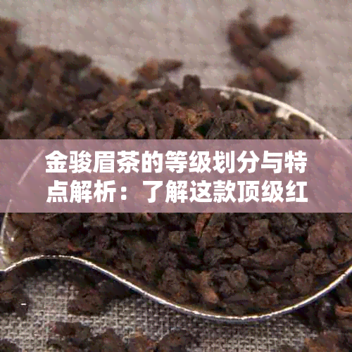 金骏眉茶的等级划分与特点解析：了解这款顶级红茶的全部信息