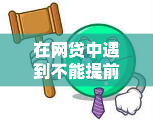 在网贷中遇到不能提前还款的困境该如何解决？