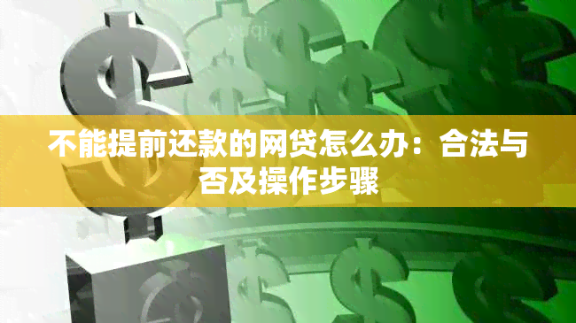 不能提前还款的网贷怎么办：合法与否及操作步骤