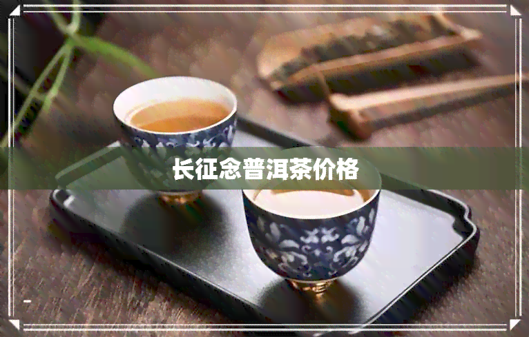 长征念普洱茶价格