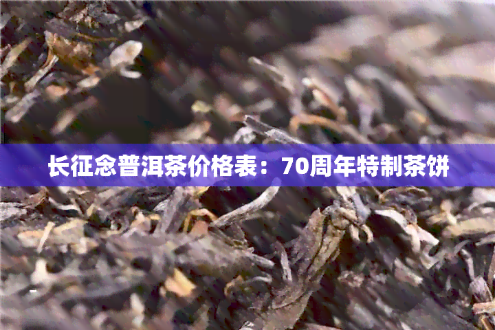 长征念普洱茶价格表：70周年特制茶饼