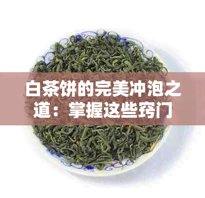 白茶饼的完美冲泡之道：掌握这些窍门，让茶味更上一层楼