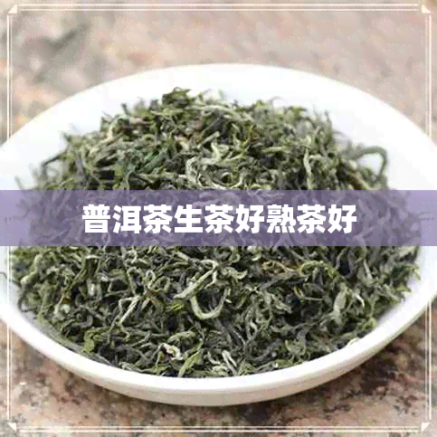 普洱茶生茶好熟茶好