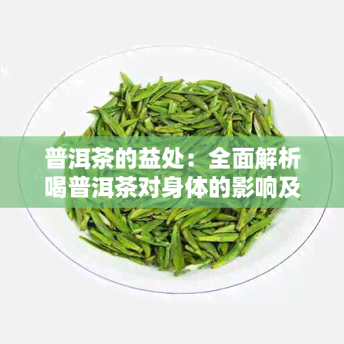 普洱茶的益处：全面解析喝普洱茶对身体的影响及健益处