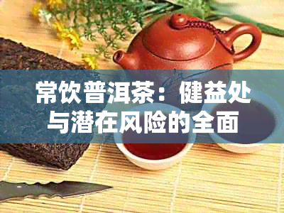 常饮普洱茶：健益处与潜在风险的全面解析