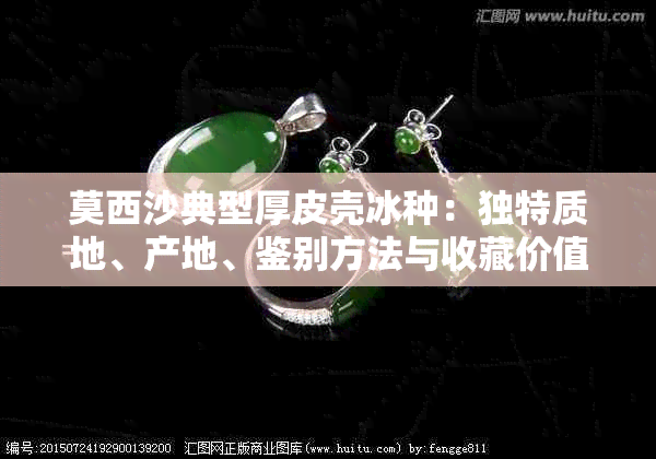 莫西沙典型厚皮壳冰种：独特质地、产地、鉴别方法与收藏价值详解