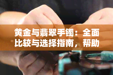 黄金与翡翠手镯：全面比较与选择指南，帮助您做出更佳投资决策